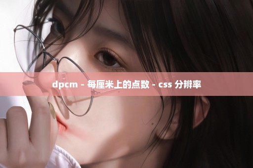 dpcm - 每厘米上的点数 - css 分辨率