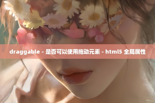 draggable - 是否可以使用拖动元素 - html5 全局属性