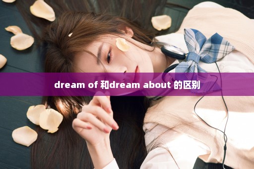 dream of 和dream about 的区别