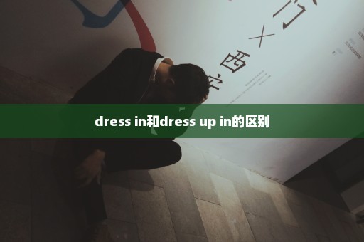 dress in和dress up in的区别