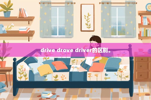 drive drove driver的区别。