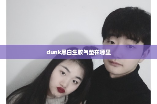 dunk黑白生胶气垫在哪里