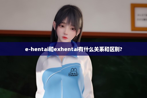 e-hentai和exhentai有什么关系和区别?