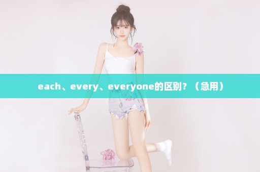 each、every、everyone的区别？（急用）