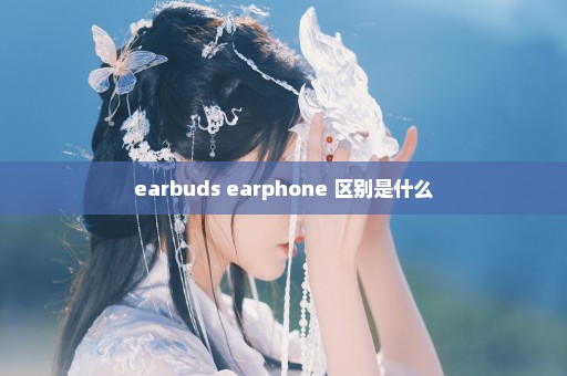 earbuds earphone 区别是什么