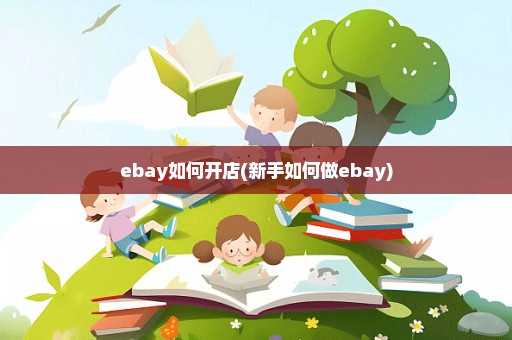 ebay如何开店(新手如何做ebay)