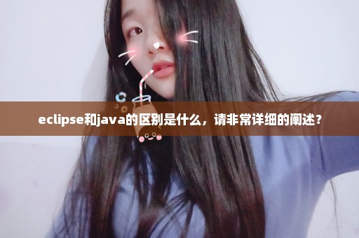 eclipse和java的区别是什么，请非常详细的阐述？