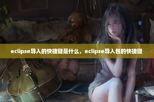 eclipse导入的快捷键是什么，eclipse导入包的快捷键 