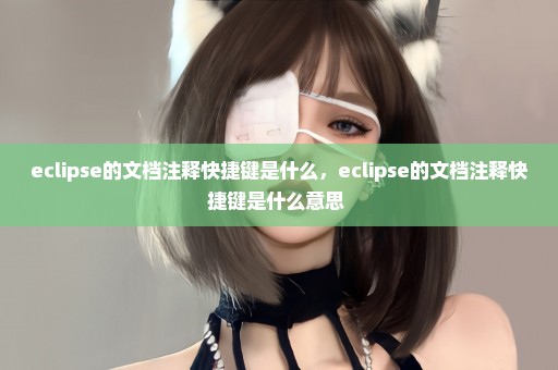 eclipse的文档注释快捷键是什么，eclipse的文档注释快捷键是什么意思 