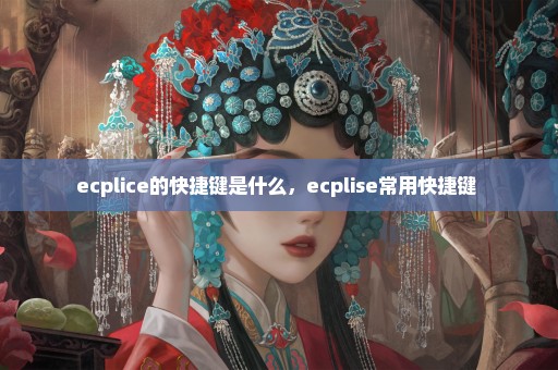 ecplice的快捷键是什么，ecplise常用快捷键 