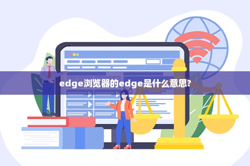 edge浏览器的edge是什么意思?