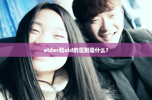 elder和old的区别是什么？