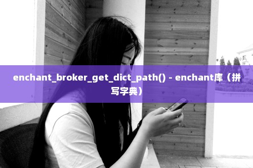 enchant_broker_get_dict_path() - enchant库（拼写字典）