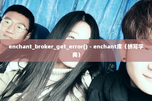 enchant_broker_get_error() - enchant库（拼写字典）