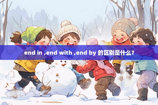 end in ,end with ,end by 的区别是什么？