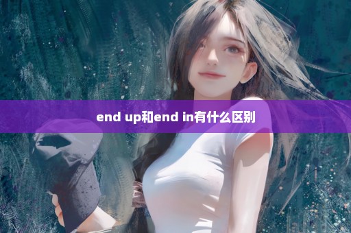 end up和end in有什么区别