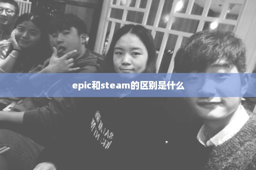 epic和steam的区别是什么