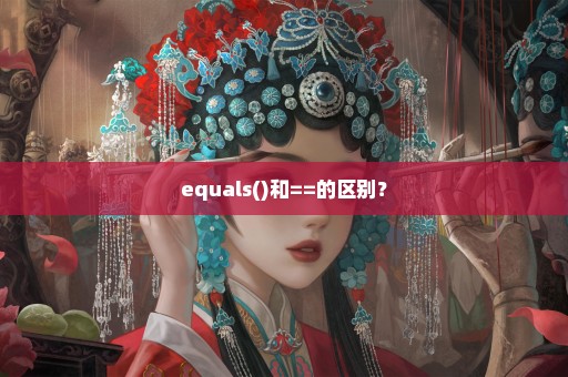 equals()和==的区别？