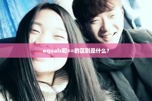 equals和==的区别是什么？