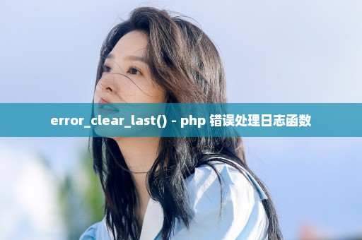 error_clear_last() - php 错误处理日志函数