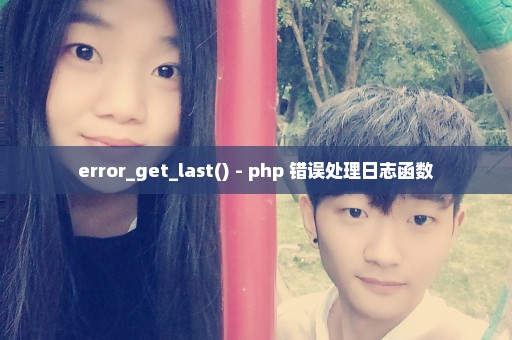 error_get_last() - php 错误处理日志函数