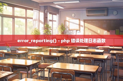 error_reporting() - php 错误处理日志函数