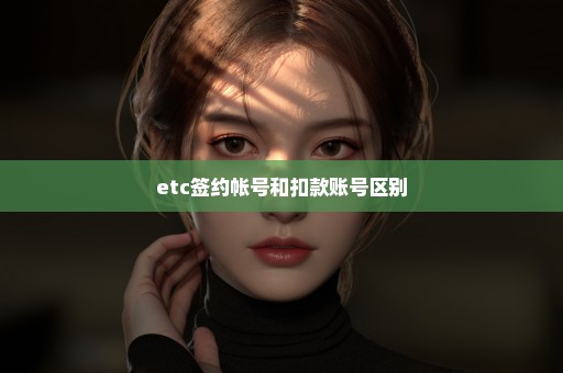 etc签约帐号和扣款账号区别