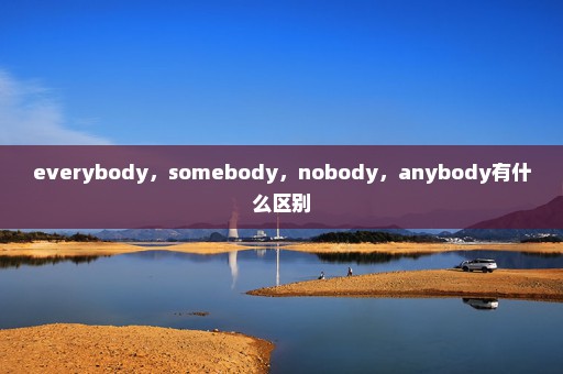 everybody，somebody，nobody，anybody有什么区别