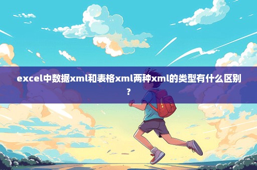 excel中数据xml和表格xml两种xml的类型有什么区别?