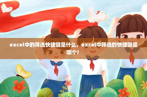 excel中的筛选快捷键是什么，excel中筛选的快捷键是哪个? 