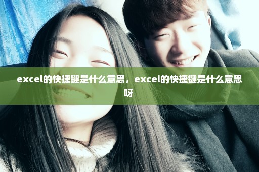 excel的快捷键是什么意思，excel的快捷键是什么意思呀 