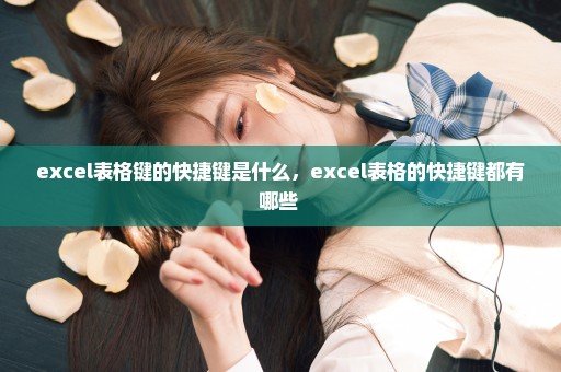 excel表格键的快捷键是什么，excel表格的快捷键都有哪些 