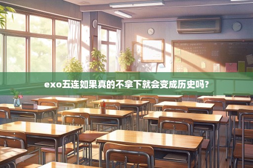 exo五连如果真的不拿下就会变成历史吗？