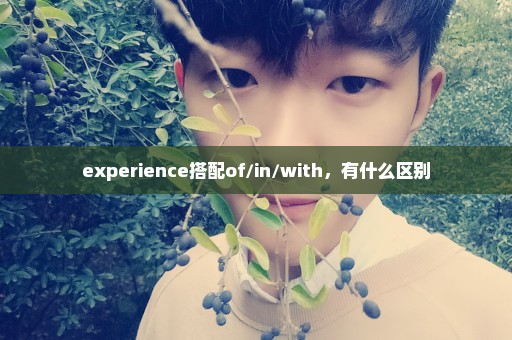 experience搭配of/in/with，有什么区别