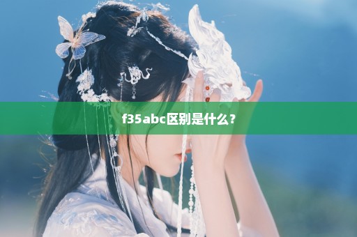 f35abc区别是什么？