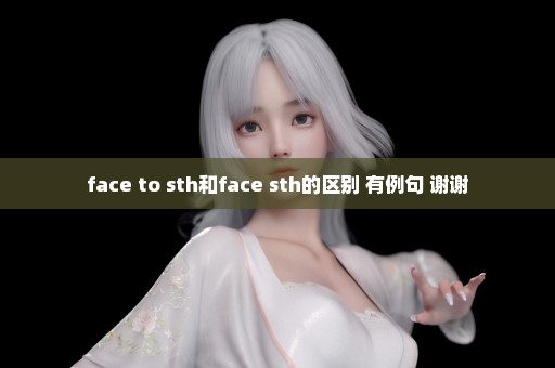 face to sth和face sth的区别 有例句 谢谢