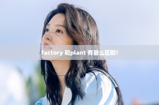 factory 和plant 有甚么区别?