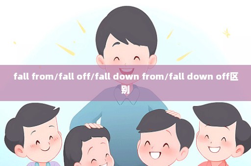 fall from/fall off/fall down from/fall down off区别