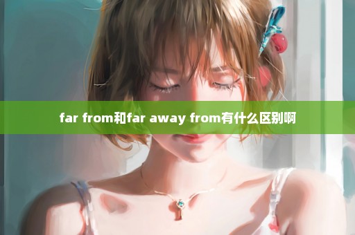 far from和far away from有什么区别啊