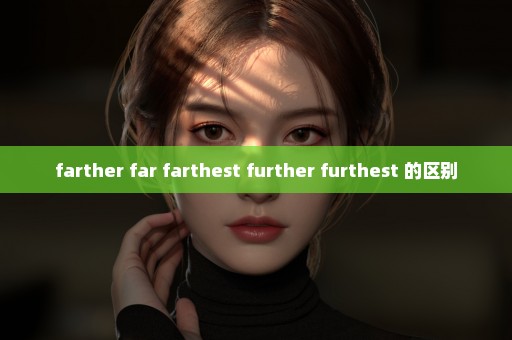 farther far farthest further furthest 的区别