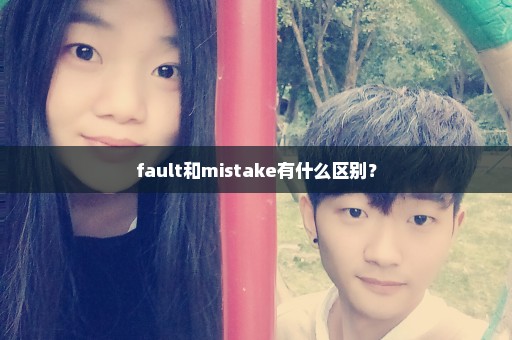 fault和mistake有什么区别？