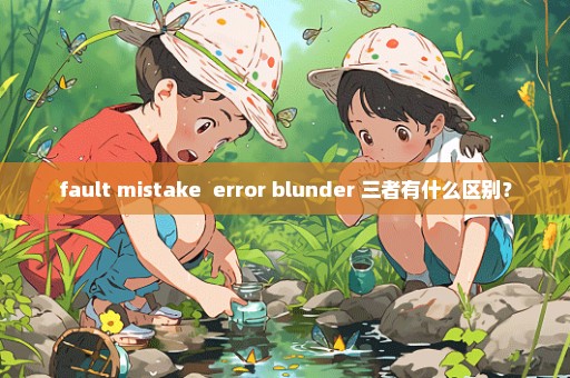 fault mistake  error blunder 三者有什么区别？