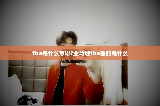 fba是什么意思?亚马逊fba指的是什么