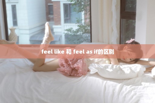 feel like 和 feel as if的区别