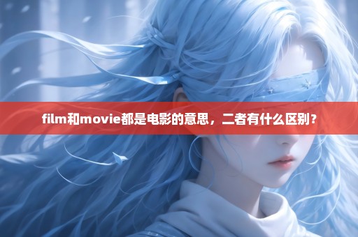 film和movie都是电影的意思，二者有什么区别？