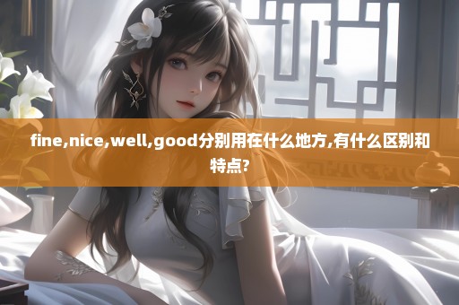 fine,nice,well,good分别用在什么地方,有什么区别和特点?