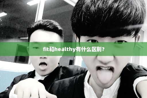 fit和healthy有什么区别？