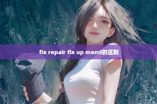 fix repair fix up mend的区别