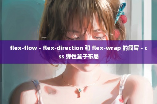 flex-flow - flex-direction 和 flex-wrap 的简写 - css 弹性盒子布局