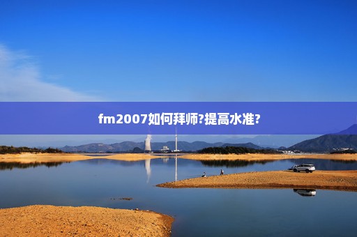 fm2007如何拜师?提高水准?